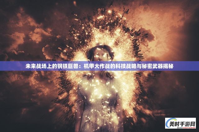 未来战场上的钢铁巨兽：机甲大作战的科技战略与秘密武器揭秘